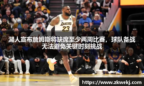 湖人宣布詹姆斯将缺席至少两周比赛，球队备战无法避免关键时刻挑战