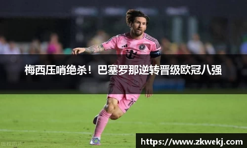 梅西压哨绝杀！巴塞罗那逆转晋级欧冠八强