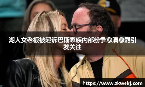 湖人女老板被起诉巴斯家族内部纷争愈演愈烈引发关注