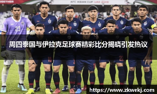 周四泰国与伊拉克足球赛精彩比分揭晓引发热议